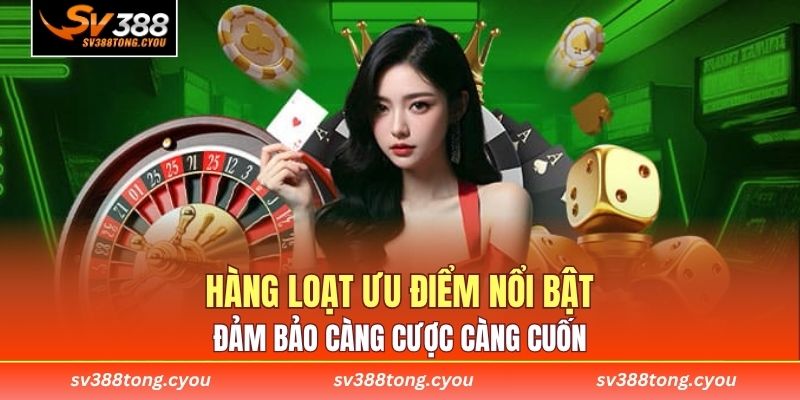 Hàng loạt ưu điểm nổi bật đảm bảo càng cược càng cuốn 